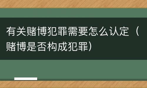 有关赌博犯罪需要怎么认定（赌博是否构成犯罪）