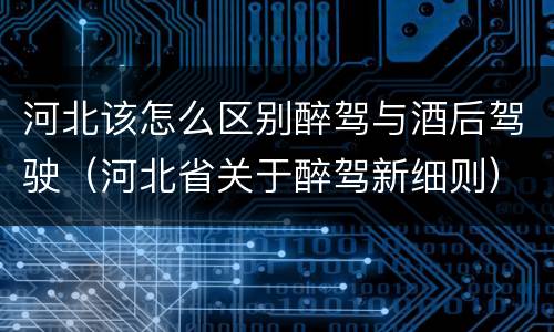 河北该怎么区别醉驾与酒后驾驶（河北省关于醉驾新细则）