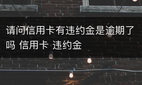 请问信用卡有违约金是逾期了吗 信用卡 违约金