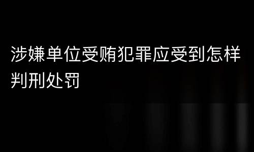 涉嫌单位受贿犯罪应受到怎样判刑处罚
