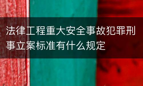 法律工程重大安全事故犯罪刑事立案标准有什么规定