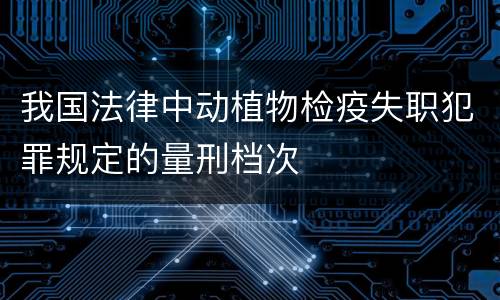 我国法律中动植物检疫失职犯罪规定的量刑档次