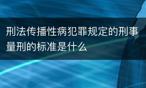 刑法传播性病犯罪规定的刑事量刑的标准是什么