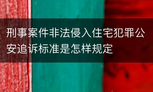 刑事案件非法侵入住宅犯罪公安追诉标准是怎样规定