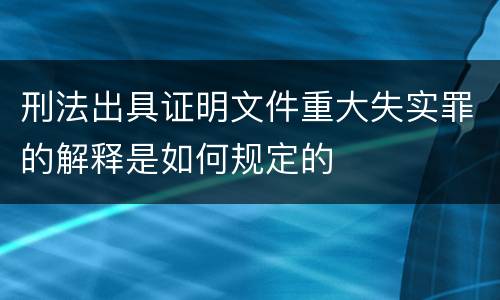 刑法出具证明文件重大失实罪的解释是如何规定的