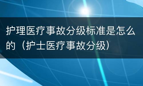 护理医疗事故分级标准是怎么的（护士医疗事故分级）