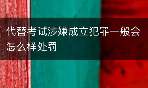 代替考试涉嫌成立犯罪一般会怎么样处罚