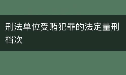 刑法单位受贿犯罪的法定量刑档次