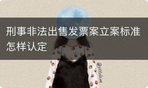 刑事非法出售发票案立案标准怎样认定