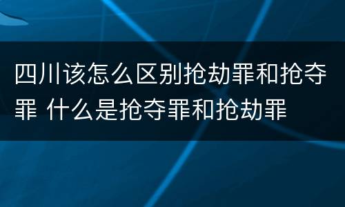 四川该怎么区别抢劫罪和抢夺罪 什么是抢夺罪和抢劫罪