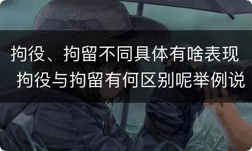 拘役、拘留不同具体有啥表现 拘役与拘留有何区别呢举例说明