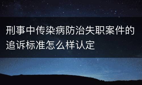 刑事中传染病防治失职案件的追诉标准怎么样认定