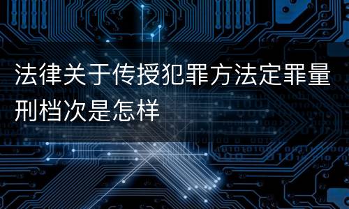 法律关于传授犯罪方法定罪量刑档次是怎样