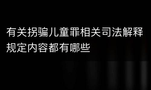 有关拐骗儿童罪相关司法解释规定内容都有哪些