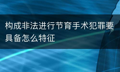 构成非法进行节育手术犯罪要具备怎么特征