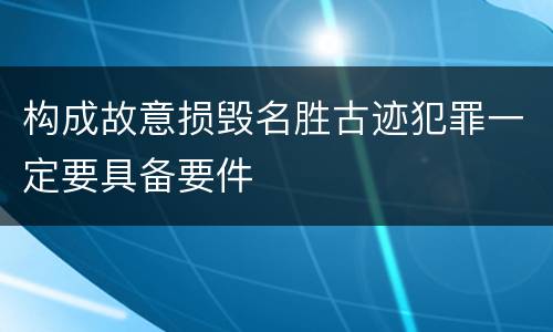 构成故意损毁名胜古迹犯罪一定要具备要件