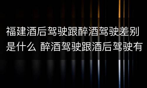 福建酒后驾驶跟醉酒驾驶差别是什么 醉酒驾驶跟酒后驾驶有区别吗