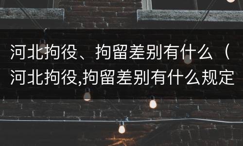 河北拘役、拘留差别有什么（河北拘役,拘留差别有什么规定）