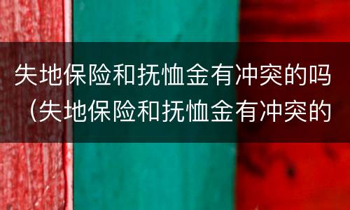 失地保险和抚恤金有冲突的吗（失地保险和抚恤金有冲突的吗）