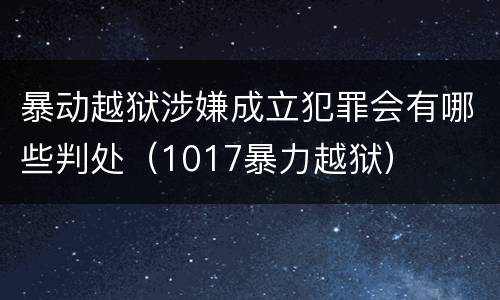 暴动越狱涉嫌成立犯罪会有哪些判处（1017暴力越狱）