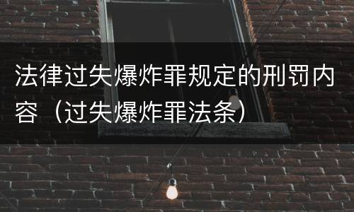 法律过失爆炸罪规定的刑罚内容（过失爆炸罪法条）