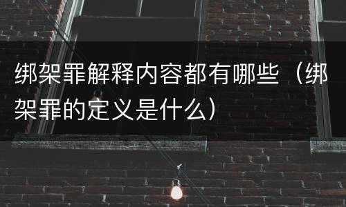 绑架罪解释内容都有哪些（绑架罪的定义是什么）