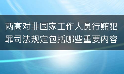 两高对非国家工作人员行贿犯罪司法规定包括哪些重要内容