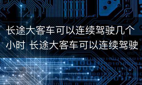 长途大客车可以连续驾驶几个小时 长途大客车可以连续驾驶几个小时吗