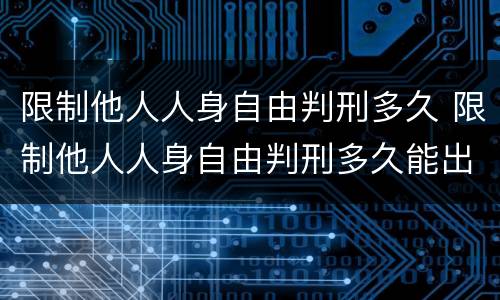 限制他人人身自由判刑多久 限制他人人身自由判刑多久能出来
