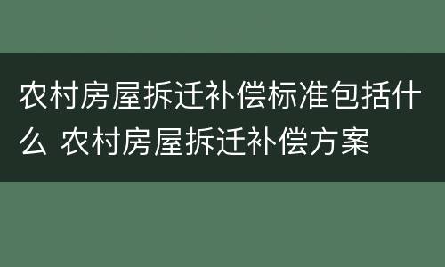 农村房屋拆迁补偿标准包括什么 农村房屋拆迁补偿方案