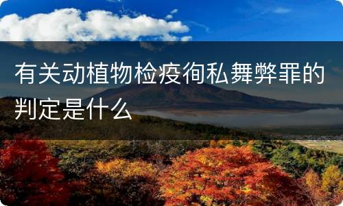 有关动植物检疫徇私舞弊罪的判定是什么