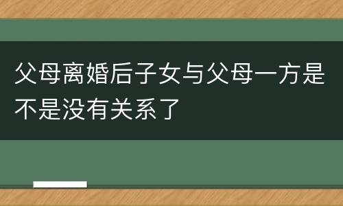 父母离婚后子女与父母一方是不是没有关系了