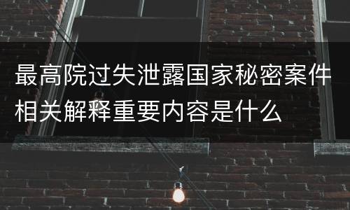 最高院过失泄露国家秘密案件相关解释重要内容是什么