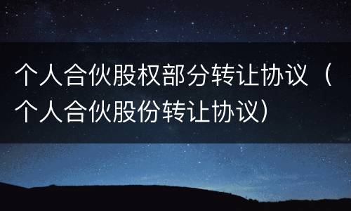 个人合伙股权部分转让协议（个人合伙股份转让协议）