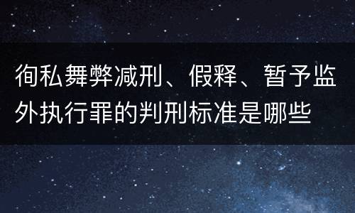 徇私舞弊减刑、假释、暂予监外执行罪的判刑标准是哪些