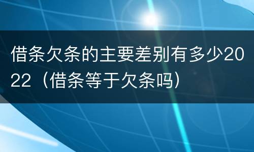 借条欠条的主要差别有多少2022（借条等于欠条吗）
