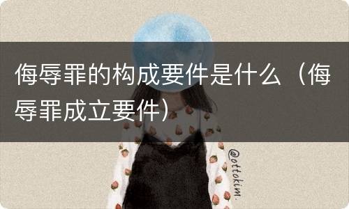 侮辱罪的构成要件是什么（侮辱罪成立要件）