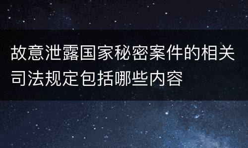 故意泄露国家秘密案件的相关司法规定包括哪些内容