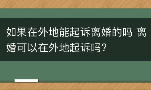 如果在外地能起诉离婚的吗 离婚可以在外地起诉吗?