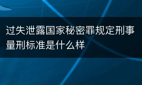 过失泄露国家秘密罪规定刑事量刑标准是什么样