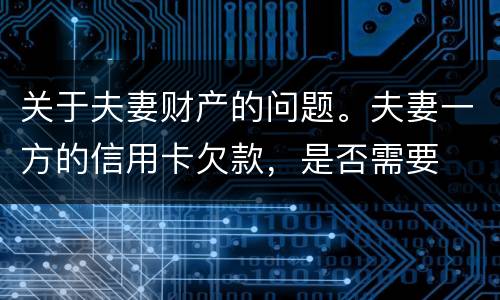 关于夫妻财产的问题。夫妻一方的信用卡欠款，是否需要