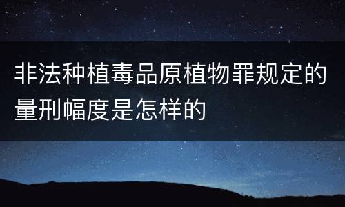 非法种植毒品原植物罪规定的量刑幅度是怎样的