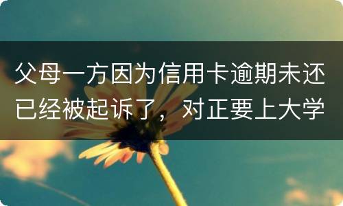 父母一方因为信用卡逾期未还已经被起诉了，对正要上大学的子女有什么影响