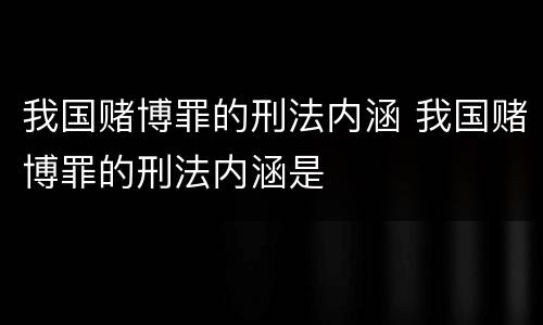 我国赌博罪的刑法内涵 我国赌博罪的刑法内涵是