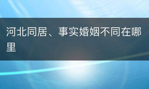 河北同居、事实婚姻不同在哪里
