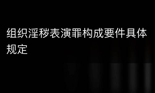 组织淫秽表演罪构成要件具体规定