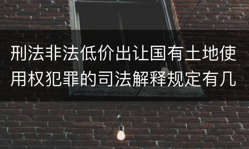 刑法非法低价出让国有土地使用权犯罪的司法解释规定有几种