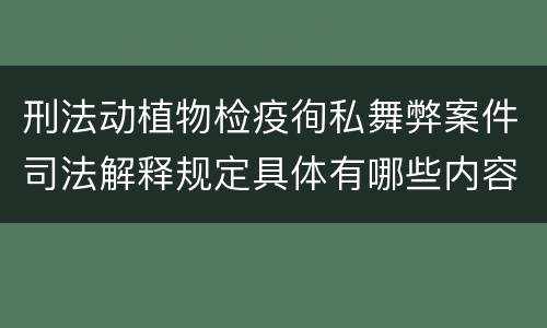 刑法动植物检疫徇私舞弊案件司法解释规定具体有哪些内容