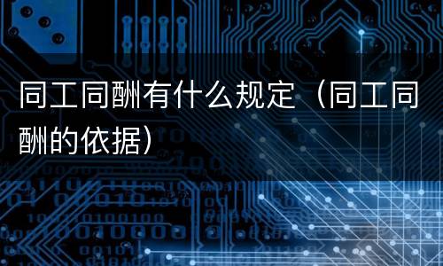 同工同酬有什么规定（同工同酬的依据）
