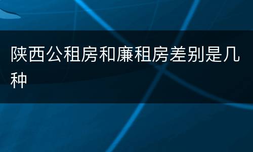 陕西公租房和廉租房差别是几种
